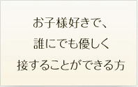 お子様好きで、誰にでも優しく接することができる方