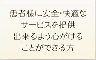 患者様に安全・快適なサービスを提供出来るよう心がけることができる方