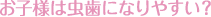 お子様は虫歯になりやすい？